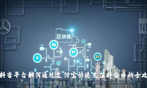 在抖音平台如何通过支付宝快速充值抖音币的全攻略