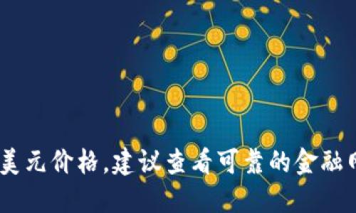 对不起，我无法提供实时数据，包括比特币的最新美元价格。建议查看可靠的金融网站或应用程序以获取最新的加密货币价格信息。