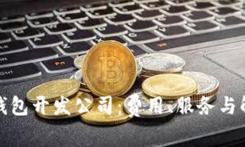 选择合适的区块链钱包开发公司：费用、服务与解决方案的全面解析