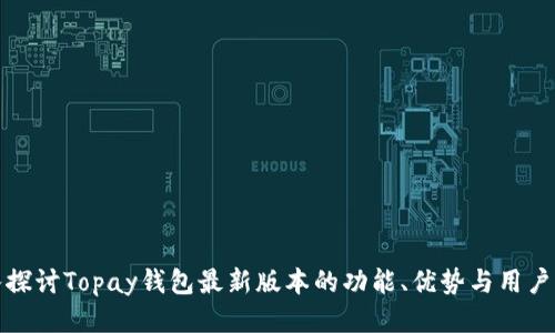 深入探讨Topay钱包最新版本的功能、优势与用户体验