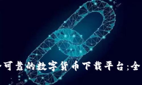 如何选择安全可靠的数字货币下载平台：全面指南与推荐