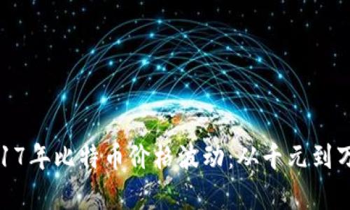 : 深度解析2017年比特币价格波动：从千元到万刀的逆袭之路