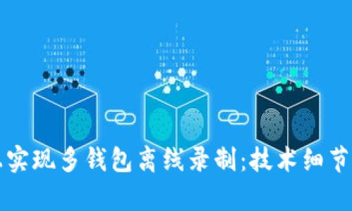 如何在区块链上实现多钱包离线录制：技术细节与应用案例解析