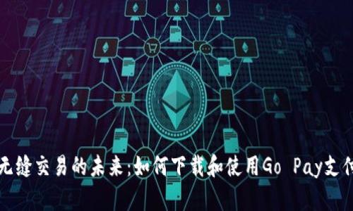 体验无缝交易的未来：如何下载和使用Go Pay支付平台