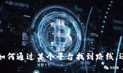 抱歉，您提供的内容不够明确，是否能详细说明您想了解什么方面的信息？比如是如何通过某个平台找到路线，还是有关某个特定平台的使用指南呢？请提供更多细节，我将很乐意为您提供帮助。