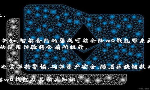 区块链钱包中的“wO”指的是“Write Once”，这一术语常用于描述特定类型的区块链钱包或其相关技术。下面将对此进行详细分析。

什么是区块链钱包？
区块链钱包是一种用于储存和管理加密货币的数字工具。用户可以通过钱包发送、接收和储存各类数字资产。例如，比特币、以太坊等。钱包并不仅仅是一种储存工具，它还承担了交易记录保存、账户管理等重要功能。

wO钱包的基础概念
在技术层面，wO钱包代表着一种“写入一次”的数据存储方式。这意味着在该钱包中一旦数据被写入，就无法进行修改或删除。这样的特性在区块链技术中并不少见，因为区块链本身就是一种去中心化的、防篡改的记录方式。通过这种方式，用户能够更加安全地管理自己的资产，防止数据被恶意改动。

wO钱包的优势
1. **数据安全性**：由于数据无法修改或删除，用户的资产记录变得更加透明和安全。每一笔交易都可以在区块链上追溯，增加了防篡改的可能性。
2. **去中心化管理**：wO钱包通常是去中心化的，这意味着没有任何中心化的机构对用户的资金和数据进行控制，这种特性保护了用户的隐私和自主权。
3. **用户信任**：透明性是wO钱包的另一个重要优势。用户能够实时查看自己的资产和交易历史，这增强了用户对平台的信任感。

wO钱包的功能特点
wO钱包虽然基于“写入一次”的概念，但它的功能却相当全面，涵盖了多种服务。
1. **多币种支持**：大多数wO钱包支持多种加密货币，用户无需频繁切换钱包即可管理不同种类的资产。
2. **用户友好的界面**：许多钱包提供直观且易于操作的界面，降低了入门门槛，使得新手也能轻松上手。
3. **交易速度快**：wO钱包通常采用高效的算法来加快交易确认速度，用户可以迅速完成交易，提高了操作体验。

使用wO钱包的注意事项
尽管wO钱包有众多优势，但用户在使用时仍需注意一些问题：
1. **安全性**：用户需要妥善管理自己的私钥，这是访问钱包的唯一凭证。如果私钥丢失，用户将无法找回资产。
2. **选择钱包时的谨慎**：在选择wO钱包服务时，用户应选取那些评价高且受到广泛认可的平台，以避免受到诈骗或资产损失。
3. **定期备份**：虽然钱包的数据是不可篡改的，但定期备份仍然是明智之举。对于在不同设备上使用钱包的用户尤为重要。

未来的趋势与发展
wO钱包和区块链技术的发展仍在不断演进。随着技术的进步和用户需求的变化，未来可能会出现更多种类的钱包和创新功能。例如，智能合约的集成可能会给wO钱包带来更多投资机会和使用场景。
此外，随着各国对加密货币的监管政策逐渐完善，也将影响wO钱包的发展方向与用户接受度。在更加安全、合规的环境中，用户的使用体验将会有所提升。

总结
wO钱包提供了一种安全、透明且高效的方式来管理数字资产。尽管它的“写入一次”概念带来了诸多优势，但用户在使用过程中也需保持警惕，确保资产安全。随着区块链技术的持续演进，wO钱包的功能将愈加丰富，用户体验将更加。

通过以上分析，我们可以看到，wO在区块链钱包的语境中，具有深远的技术意义和实践价值。希望这篇文章能帮助你更好地理解wO钱包及其相关知识。