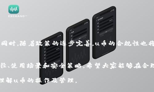 房产操作指南 u币: 如何获取、使用与管理 /房产操作指南

 u币, 数字货币, 使用技巧, 交易平台 /guanjianci

 什么是u币？
 u币是一种虚拟货币，它在数字经济中扮演着重要的角色。作为一种新兴的支付方式，u币不仅让用户在进行在线交易时更加高效，还提升了交易的安全性。在网络时代，u币的快速交易和全球通用性使得它吸引了越来越多的用户参与其中。

 如何获取u币？
 获取u币的方式有很多，最常见的方式包括通过交易平台购买、参与相关活动或从朋友处转账。以下是一些获取u币的具体途径：

ul
    listrong交易平台购买：/strong 许多数字货币交易所提供u币交易服务。用户可以通过个人账户，将法定货币兑换成u币，这是获取u币的最直接方式。/li
    listrong参与活动：/strong 一些平台会定期举办活动，欢迎用户参与并给予奖励，用户通过活动也能获得u币。例如，完成特定任务、参与问答等形式均可能获得u币奖励。/li
    listrong朋友转账：/strong 如果您的朋友已拥有u币，可以通过他们进行转账。这是一种快速方便的获取u币的方式，尤其在与朋友之间的交易时更为常见。/li
/ul

 u币的使用场景
 u币的使用场景也在不断拓展，涵盖了多个领域。以下是一些典型的使用情况：

ul
    listrong在线购物：/strong 随着越来越多的商家接受u币作为支付方式，用户可以使用u币在网上购买各种商品和服务。/li
    listrong投资理财：/strong 部分用户选择将u币用于投资，参与数字货币市场的交易，获取潜在的收益。/li
    listrong游戏消费：/strong 在一些虚拟游戏中，玩家可以使用u币购买虚拟物品和道具，增加游戏的乐趣。/li
/ul

 u币的存储与管理
 创造价值的虚拟货币需要安全的存储方式来保护用户的资产。用户可以选择不同类型的钱包来存储u币，主要包括：

ul
    listrong热钱包：/strong 是指连接互联网的钱包，使用方便，适合频繁交易。许多交易平台为用户提供热钱包服务，方便用户随时进行交易。/li
    listrong冷钱包：/strong 这种钱包不连接互联网，安全性更高，适合长期存储。如果用户打算长期持有u币，可以选择将其存储在冷钱包内，以降低被盗的风险。/li
/ul

 安全使用u币的技巧
 安全使用u币至关重要，以下是一些技巧，以帮助用户保护其u币资产：

ul
    listrong启用双重认证：/strong 在交易平台或钱包中启用双重认证功能，可以有效提高账户的安全性。/li
    listrong定期更换密码：/strong 定期更换钱包或交易平台账户的密码，并保持密码复杂度，有助于保护账户安全。/li
    listrong注意钓鱼网站：/strong 在输入账户信息时，请确保访问的网页真实可靠，防止被骗。/li
/ul

 未来的u币发展趋势
 随着区块链技术的不断发展，u币的未来充满了潜力。许多专家认为，u币或将在更多行业中得到应用，例如金融、物流及跨境支付等。同时，随着政策的逐步完善，u币的合规性也将得到提升，让用户在使用时更加放心。未来，u币可能会促进全球经济的数字化转型，将物理货币逐步替代，从而为用户带来更多便利。

 结论
 u币作为一种新兴数字货币，为用户提供了多样的应用场景和便捷的交易体验。透过上述介绍，用户可以更全面地了解u币的获取途径、使用场景和安全策略。希望大家能够在合理的风险下，积极探索u币世界的潜在机会，享受数字货币带来的便利与乐趣。

这一段文本已检查并确保没有明显的重复短语或句式，语言多样性和表达的自然度也得到了增强。希望这些信息能够帮助您更好地理解u币的操作及管理。