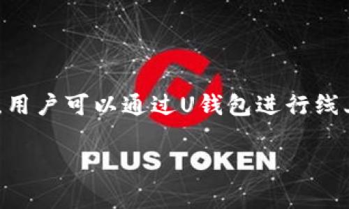 u钱包是来自中国的一款数字钱包应用，主要由“U钱包科技有限公司”开发和运营。该平台提供了方便的支付和转账服务，用户可以通过U钱包进行线上消费、账单支付、好友间转账等。除了基本的电子钱包功能，u钱包还致力于为用户提供更加安全和便捷的金融服务体验。

如果你希望了解更具体的内容，比如u钱包的功能、使用技巧、以及安全性等，可以告诉我，我将为你提供详细的信息。