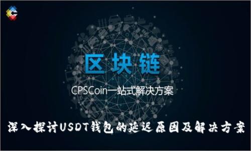 深入探讨USDT钱包的延迟原因及解决方案