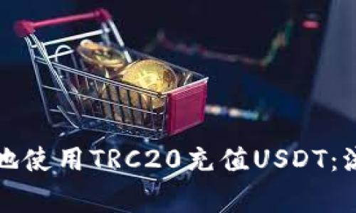 如何安全便捷地使用TRC20充值USDT：流程与注意事项