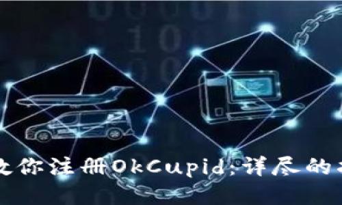 一步一步教你注册OkCupid：详尽的指南与技巧