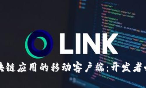 构建区块链应用的移动客户端：开发者必备指南