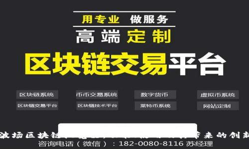 了解波场区块链浏览器：功能、使用及其带来的创新体验