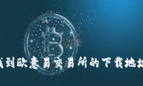 如何快速找到欧意易交易所的下载地址：全面指南