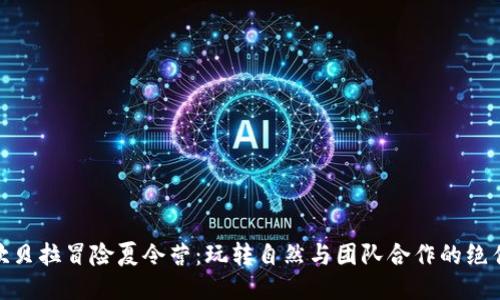 探索坎贝拉冒险夏令营：玩转自然与团队合作的绝佳体验