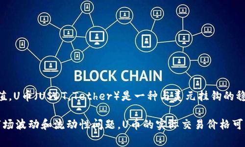 1 U币的具体价值是根据市场供需情况而变化的，通常需要查找当前的汇率来确定其对应的美金价值。U币（USDT，Tether）是一种与美元挂钩的稳定币，其目标是保持与美元的1:1价值关系。

如果1 U币等于1美金，那么在正常情况下，1 U币的价值就是1美金。然而，在某些交易平台上，由于市场波动和流动性问题，U币的实际交易价格可能会略有不同。建议你在使用之前通过相关的加密货币交易所或金融服务网站查询最新的汇率信息。