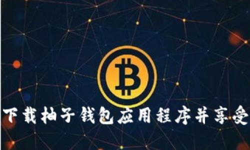 如何安全便捷地下载柚子钱包应用程序并享受数字支付新体验