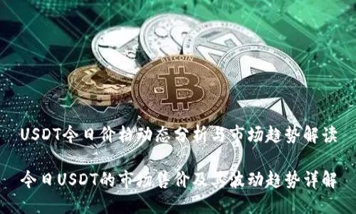 USDT今日价格动态分析与市场趋势解读

今日USDT的市场售价及其波动趋势详解