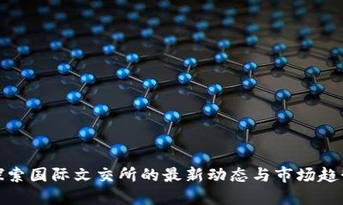 探索国际文交所的最新动态与市场趋势