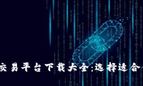 2023年十大交易平台下载大全：选择适合你的投资之路