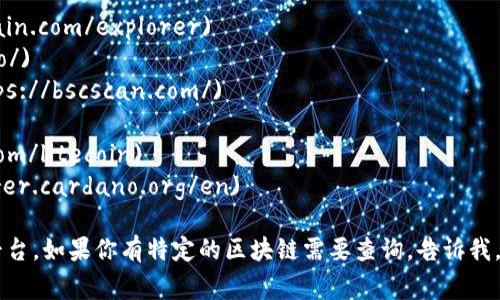 区块链浏览器是一个在线工具，允许用户查看区块链上的交易、地址、块和链的状态。要查看不同区块链（例如比特币、以太坊等）的具体数据，你可以访问以下一些常见的区块链浏览器网址：

1. **Bitcoin (比特币)**: [Blockchain.com](https://www.blockchain.com/explorer)
2. **Ethereum (以太坊)**: [Etherscan.io](https://etherscan.io/)
3. **Binance Smart Chain (币安智能链)**: [BscScan.com](https://bscscan.com/)
4. **Ripple (瑞波)**: [Bithomp.com](https://bithomp.com/)
5. **Litecoin (莱特币)**: [Blockchair.com](https://blockchair.com/litecoin)
6. **Cardano (卡尔达诺)**: [Cardano Explorer](https://explorer.cardano.org/en)

不同的区块链可能有各自专用的浏览器，你可以根据需要选择合适的平台。如果你有特定的区块链需要查询，告诉我，我可以提供更具体的信息和链接。