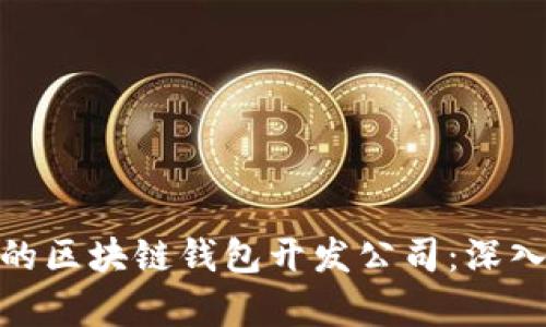 选择最合适的区块链钱包开发公司：深入分析与比较