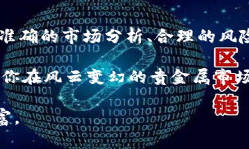    如何通过钜丰贵金属APP轻松掌控贵金属投资市场  / 
 guanjianci  贵金属投资, 钜丰贵金属, 股票交易, 投资策略  /guanjianci 

引言：贵金属投资的魅力
随着经济的不断发展和个人财富的积累，越来越多的人开始关注贵金属投资。在众多可选择的投资手段中，贵金属因其独特的保值属性和避险功能而备受青睐。钜丰贵金属APP作为一款专业的投资工具，旨在为用户提供便捷的贵金属交易平台。如果你正在考虑入门贵金属投资，或者想进一步提升自己的交易技巧，钜丰贵金属APP可能正是你的理想选择。

钜丰贵金属APP的功能概述
钜丰贵金属APP不仅支持贵金属交易，还包含了一系列强大的功能，帮助用户更全面地了解市场动态及投资机会。以下是该APP的一些主要功能：
ul
    listrong实时市场数据：/strong用户可以随时查看实时的贵金属价格变化，掌握市场动态，提高决策效率。/li
    listrong专业分析工具：/strong钜丰提供多种技术分析工具，帮助用户进行深入的市场分析，制定科学合理的投资策略。/li
    listrong多种交易品种：/strong包括黄金、白银、铂金等多种贵金属，满足不同用户的投资需求。/li
    listrong交易提示和预警：/strongAPP会及时推送市场信息和价格变动提示，确保用户不错过任何交易机会。/li
/ul

下载及注册过程
下载钜丰贵金属APP的过程非常简便。用户只需在各大应用商店搜索“钜丰贵金属”，或访问钜丰的官方网站进行下载。在成功下载后，用户需要进行注册。注册的流程也相对简单，只需提供手机号码、设置密码以及个人认证信息，即可完成。

APP界面设计与用户体验
钜丰贵金属APP的界面设计上非常注重用户体验。它采用清晰明了的布局，让用户可以轻松找到所需的功能。首页展示了实时的贵金属行情，用户可以一眼掌握市场走势。交互界面流畅，为用户提供了更加舒适的操作体验。

投资策略与技巧分享
在使用钜丰贵金属APP进行投资时，了解一些基本的投资策略和技巧非常有助于提高投资收益。
ul
    listrong趋势跟随法：/strong观察市场价格走势，采用顺势而为的交易策略。在市场上涨时买入，在市场下跌时卖出，通过把握价格运动的趋势来获得利润。/li
    listrong分散投资：/strong避免将所有资金投入单一贵金属，可以选择组合投资，如同时投资黄金和白银，以降低风险。/li
    listrong定期评估：/strong定期评估个人投资组合的表现，根据市场行情的变化进行适当的调整。/li
/ul

风险管理的重要性
在任何投资中，风险管理都是至关重要的。在贵金属投资中，用户需要清楚市场波动的风险，以及外部因素对市场的影响。例如，全球经济形势、美元走强或走弱、以及地缘政治的变化，都可能影响贵金属的价格。因此，在钜丰贵金属APP上，用户可以设置止损位和止盈位，同时保持对市场信息的敏感，减少潜在的损失。

社交交易与社区互动
钜丰贵金属APP还提供了社交交易的功能，用户可以与其他投资者进行互动，在社区中分享交易心得和市场分析。这种互动不仅可以增强用户的信心，还能够拓展用户的投资视野，学习到更多实用的投资方法。

总结：开启你的投资之旅
钜丰贵金属APP为用户提供了一个灵活且高效的贵金属投资平台。无论你是初学者还是有经验的投资者，都能在这款应用中找到适合自己的投资策略和工具。通过准确的市场分析、合理的风险管理和积极的社交互动，你可以更好地把握贵金属投资的机会，开启属于自己的投资之旅。

此外，建议用户随时关注市场新闻，保持对国际市场及相关经济指标的了解，以便作出及时的反应。总之，钜丰贵金属APP将为你的投资之路提供强有力的支持，帮助你在风云变幻的贵金属市场中，稳步前行。 

最后，贵金属投资并不是一蹴而就的成功，而是需要时间、经验和不断学习的过程。希望每位使用钜丰贵金属APP的用户，都能够在这个过程中收获更多的知识与财富。