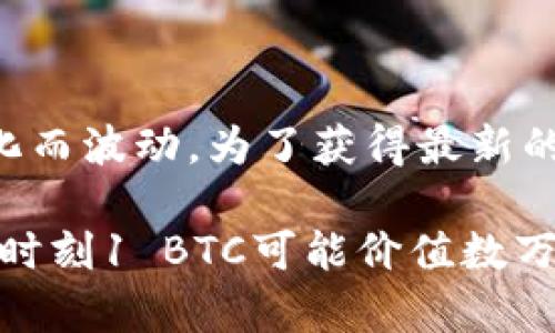 比特币（BTC）对人民币（CNY）的实时兑换率是动态变化的，具体数值会随着市场供需关系的变化而波动。为了获得最新的BTC对CNY的汇率，建议访问加密货币交易所的网站或使用相关的金融应用程序进行实时查询。

目前（截至2023年10月），比特币的价值在市场上可能波动，具体数字会不断变化。例如，在某个时刻1 BTC可能价值数万人民币，而在其他时刻可能值更多或更少。因此，如果需要精确的信息，请查阅最新的数据来源。