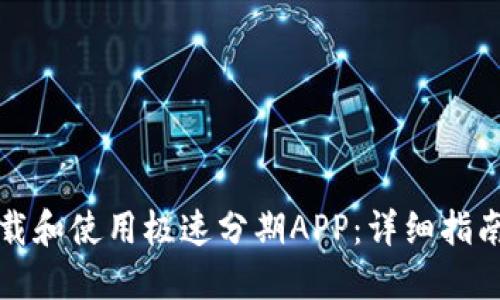 如何安全下载和使用极速分期APP：详细指南及使用技巧