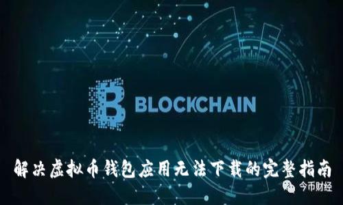 解决虚拟币钱包应用无法下载的完整指南