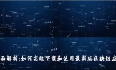全面解析：如何高效下载和使用最新版区块链应