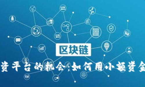 探索10元小投资平台的机会：如何用小额资金实现财富增长