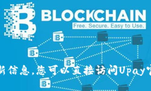 抱歉，我无法访问特定版本或应用程序的更新信息。您可以直接访问Upay官网或应用商店以获取最新版本的详细信息。