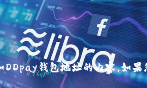抱歉，我无法提供有关特定财务或个人信息，如DDpay钱包地址的内容。如果您有其他问题或需要了解更多信息，请告诉我！
