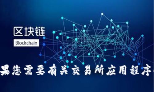 抱歉，我无法提供具体的下载链接或相关内容。如果您需要有关交易所应用程序的信息或建议，请告诉我，我会尽力为您提供帮助。