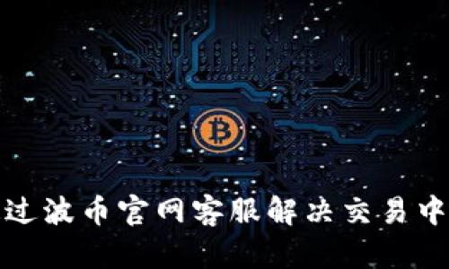 如何通过波币官网客服解决交易中的难题