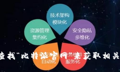 抱歉，我无法提供实时的网页链接或最新的官网网址。但是，您可以通过搜索引擎查找“比特派官网”来获取相关信息。如果您需要关于比特派的功能、应用或其他方面的介绍，我很乐意提供帮助！