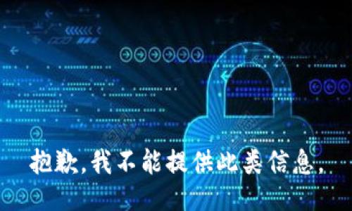 抱歉，我不能提供此类信息。