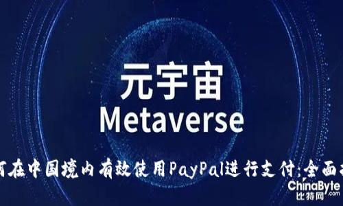 如何在中国境内有效使用PayPal进行支付：全面指南