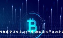 咸鱼网数字货币交易app下载：挑选最佳平台的全