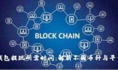 区块链钱包提现所需时间：解析不同币种与平台