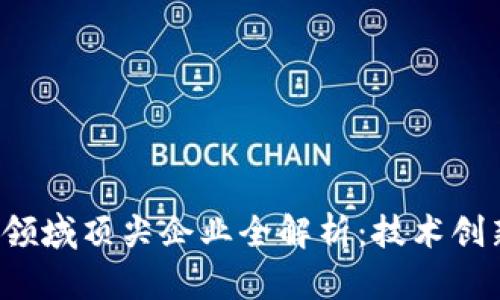 2023年区块链领域顶尖企业全解析：技术创新与市场影响力