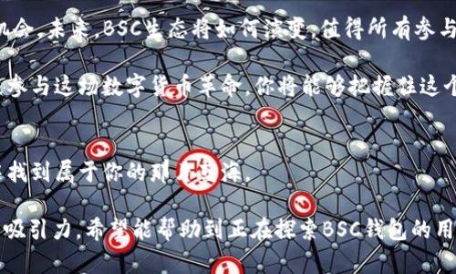 zhuti如何安全高效地使用BSC钱包进行交易和资产管理/zhuti
币安智能链, 钱包应用, 加密资产, 安全交易/guanjianci

什么是币安智能链（BSC）钱包？
币安智能链（BSC）钱包是专为使用币安智能链网络的用户设计的一种数字资产存储工具。与以太坊有相似之处，BSC钱包允许用户存储、发送和接收在币安智能链上发行的各种代币。通过这款钱包，用户能够高效地进行去中心化金融（DeFi）活动、参与流动性挖掘、兑换代币等。

选择合适的BSC钱包
在众多BSC钱包中选择合适的一款至关重要。市场上常见的钱包类型包括热钱包和冷钱包。热钱包（如MetaMask、Trust Wallet）因其便捷性备受欢迎，适合频繁交易的用户。冷钱包（如Ledger、Trezor）则提供更高的安全性，适合长期持有者。

如何创建并设置BSC钱包
在创建BSC钱包时，首先要选择一款适合你的钱包应用。以MetaMask为例，用户可以通过简单的步骤进行注册。安装插件后，用户需要创建一个新钱包并设置强密码。接着，系统会提供助记词，务必妥善保存。

验证和备份你的BSC钱包
一旦创建了BSC钱包，备份助记词就显得格外重要。这一系列的单词不仅是你资产的“钥匙”，还将帮助你在设备丢失或被盗时恢复钱包。因此，务必将其保存在一个安全的地方，避免随意分享。

如何向你的BSC钱包充值
充值到BSC钱包相对简便。用户可以通过交易所购买BNB（币安币）或其他代币，然后将其提取到自己的钱包中。操作时需要注意网络费用和提币限制，根据实际情况选择合适的交易所。

安全使用BSC钱包的最佳实践
为确保你的BSC资产安全，采取一些最佳实践是非常重要的。例如，启用双重验证功能、定期更新软件以及避免在公共网络下进行交易等。此外，避免点击不明来源的链接或下载来路不明的软件，这些都是保障个人资产的有效措施。

利用BSC钱包进行交易和投资
通过BSC钱包，你可以轻松进行各种交易和投资。无论是参与去中心化交易所（DEX）提供流动性，还是投资新的DeFi项目，其过程都相对简单。只需确认合约地址，输入交易信息，即可完成操作。

常见问题解答
对于新手用户来说，使用BSC钱包可能会产生一些疑问。比如如何判断合约地址的安全性？如何避免被钓鱼网站诈骗？在这一部分，我们将一一解答这些常见问题，以帮助用户更加从容自信地进行加密货币交易。

未来展望：BSC不断演化的生态
随着币安智能链的不断发展，其生态系统也在不断扩展。新的项目和应用层出不穷，为用户带来了更多选择和投资机会。未来，BSC生态将如何演变，值得所有参与者关注。

总的来说，BSC钱包的使用不仅为用户提供了便利的资产管理方式，更为加密货币的广泛应用铺平了道路。通过积极参与这场数字货币革命，你将能够把握住这个时代的脉搏。

结语
使用BSC钱包进行交易和资产管理并非难事，只要遵循最佳实践，保持对市场的敏锐洞察，就能在数字货币的海洋中找到属于你的那片蓝海。

通过该内容的组织和表达，我们力求为读者提供全面且易于理解的信息，并尽量使用丰富多样的语言来增加文章的吸引力。希望能帮助到正在探索BSC钱包的用户们。