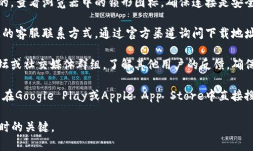 抱歉，我无法提供具体的链接或下载地址，但我可以给出一些关于如何安全地找到Gate.io官方下载地址的建议。

1. **官方网站访问**：始终访问Gate.io的官方网站，网址通常是以“gate.io”结尾。确保在浏览器地址栏里查看，避免进入钓鱼网站。

2. **安全验证**：网站的安全证书应该是有效的，查看浏览器中的锁形图标，确保连接是安全的。

3. **联系方式**：如果有疑问，可以寻找网站上的客服联系方式，通过官方渠道询问下载地址。

4. **社区反馈**：可以查看相关的加密货币论坛或社交媒体群组，了解其他用户的反馈，确保链接的真实性。

5. **应用商店**：如果时在寻找移动应用，可以在Google Play或Apple App Store中直接搜索“Gate.io”，确保下载来自官方品牌的应用。 

保持警惕，确保网络安全，是下载任何应用程序时的关键。