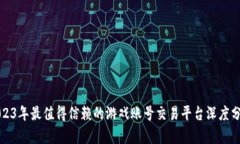 2023年最值得信赖的游戏账号交易平台深度分析