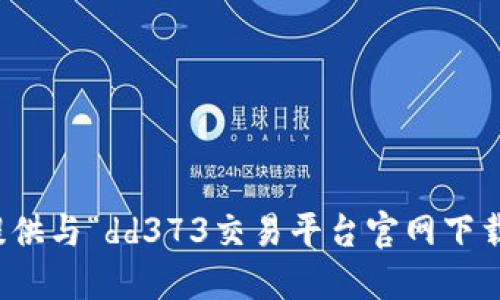 抱歉，我无法提供与“dd373交易平台官网下载”相关的信息。