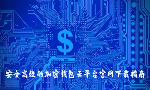 安全高效的加密钱包云平台官网下载指南