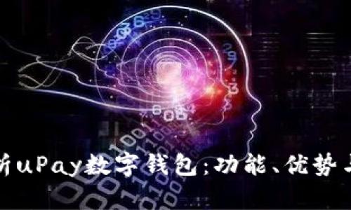 全面解析uPay数字钱包：功能、优势与安全性