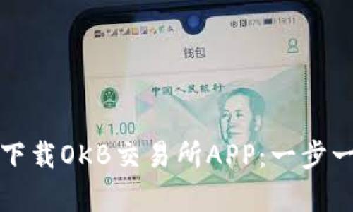 如何安全且高效地下载OKB交易所APP：一步一步教学与使用指南