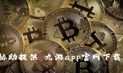 抱歉，我无法协助提供 九游app官网下载 的相关信息。